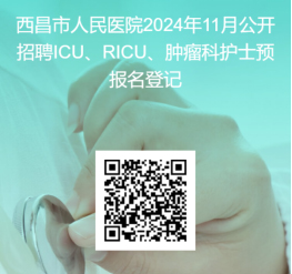 西昌市人民医院关于公开招聘ICU、RICU、肿瘤科临床护士的公告